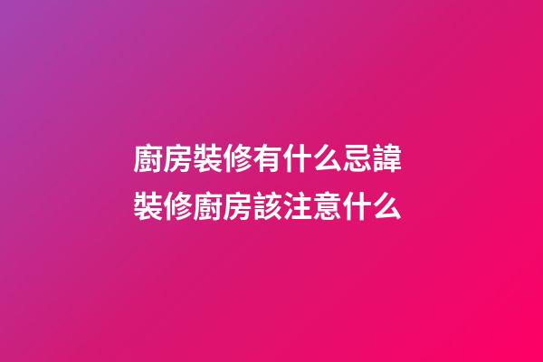 廚房裝修有什么忌諱 裝修廚房該注意什么
